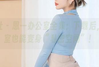 星颜社 – 恩一办公室全集：下载后，办公室也能变身“私密空间”！