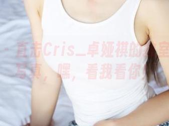 美媛馆 – 直击Cris_卓娅祺的教室：原图写真，嘿，看我看你！